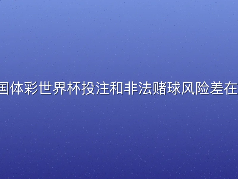 中国体彩世界杯投注和非法赌球风险差在哪？